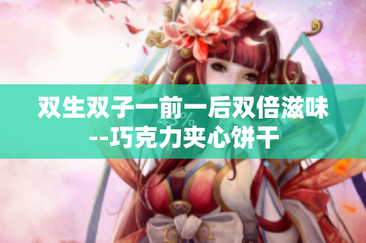 雙生雙子一前一后雙倍滋味--巧克力夾心餅干