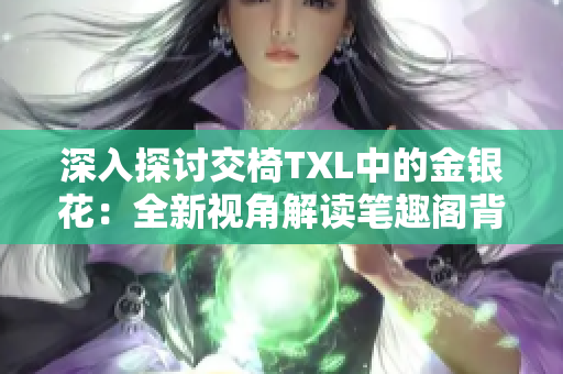 深入探討交椅TXL中的金銀花：全新視角解讀筆趣閣背后的故事