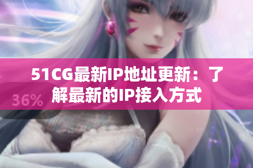 51CG最新IP地址更新:了解最新的IP接入方式 51CG最新IP地址更新:了解最新的IP接入方式