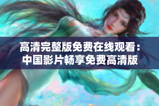 高清完整版免費(fèi)在線觀看：中國影片暢享免費(fèi)高清版