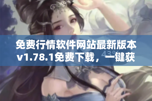 免費行情軟件網(wǎng)站最新版本v1.78.1免費下載，一鍵獲取全球金融行情