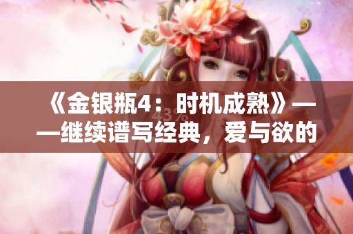 《金銀瓶4：時(shí)機(jī)成熟》——繼續(xù)譜寫經(jīng)典，愛與欲的交織