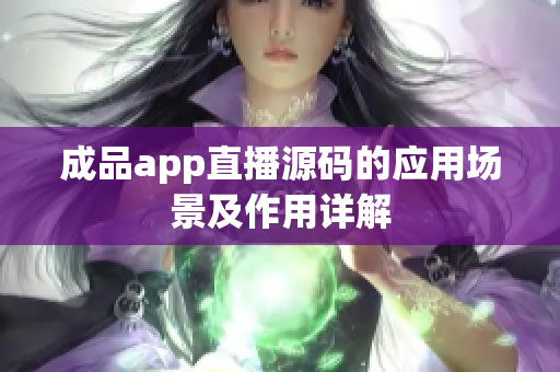 成品app直播源碼的應(yīng)用場景及作用詳解