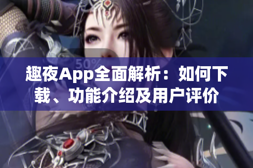 趣夜App全面解析：如何下載、功能介紹及用戶評價