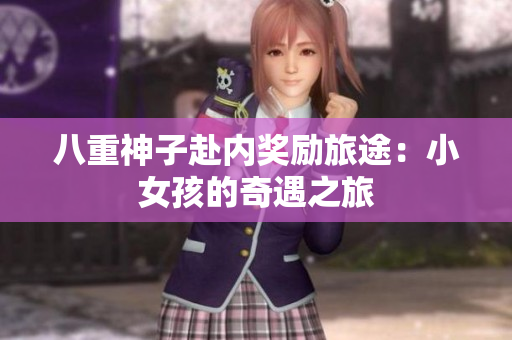八重神子赴內(nèi)獎(jiǎng)勵(lì)旅途：小女孩的奇遇之旅