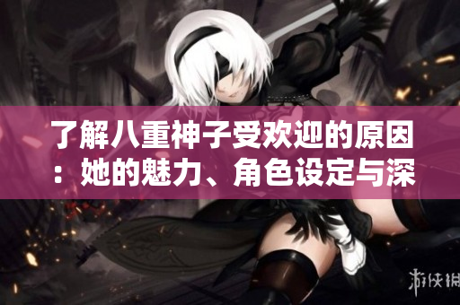 了解八重神子受歡迎的原因：她的魅力、角色設(shè)定與深層影響