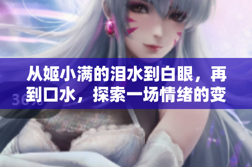 從姬小滿的淚水到白眼,再到口水,探索一場(chǎng)情緒的變遷 從姬小滿的淚水到白眼,再到口水,探索一場(chǎng)情緒的變遷