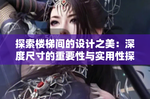 探索樓梯間的設(shè)計(jì)之美：深度尺寸的重要性與實(shí)用性探討