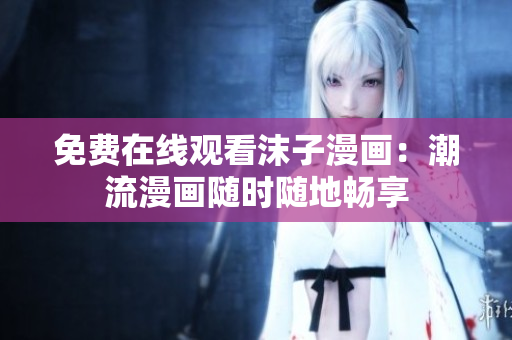 免費(fèi)在線觀看沫子漫畫：潮流漫畫隨時(shí)隨地暢享