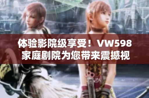體驗(yàn)影院級(jí)享受！VW598 家庭劇院為您帶來震撼視聽盛宴