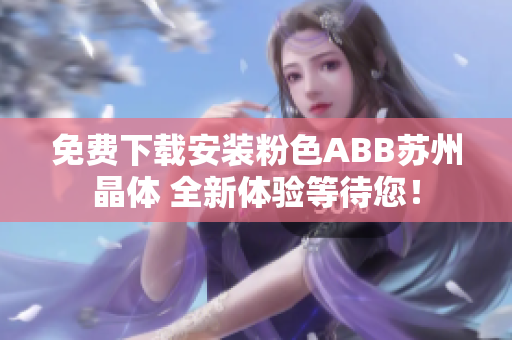 免費(fèi)下載安裝粉色ABB蘇州晶體 全新體驗(yàn)等待您！