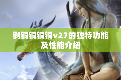 錒銅銅銅銅v27的獨(dú)特功能及性能介紹