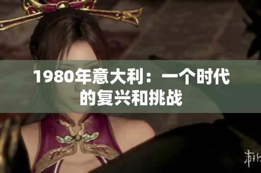 1980年意大利：一個(gè)時(shí)代的復(fù)興和挑戰(zhàn)