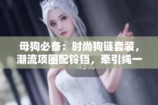 母狗必備：時尚狗鏈套裝，潮流項圈配鈴鐺，牽引繩一應俱全