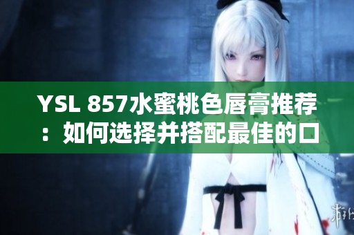 YSL 857水蜜桃色唇膏推薦：如何選擇并搭配最佳的口紅