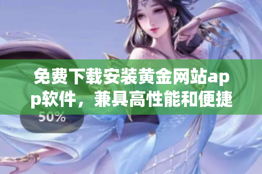 免費(fèi)下載安裝黃金網(wǎng)站app軟件，兼具高性能和便捷功能