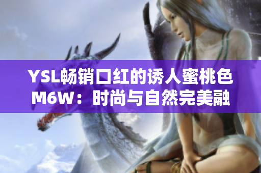 YSL暢銷口紅的誘人蜜桃色M6W：時(shí)尚與自然完美融合