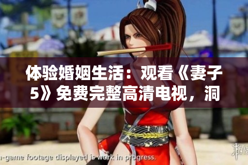 體驗(yàn)婚姻生活：觀看《妻子5》免費(fèi)完整高清電視，洞悉家庭關(guān)系的精彩故事