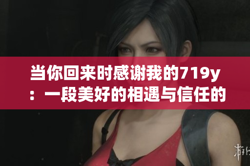 當你回來時感謝我的719y：一段美好的相遇與信任的故事