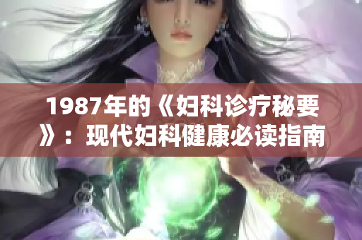1987年的《婦科診療秘要》：現(xiàn)代婦科健康必讀指南