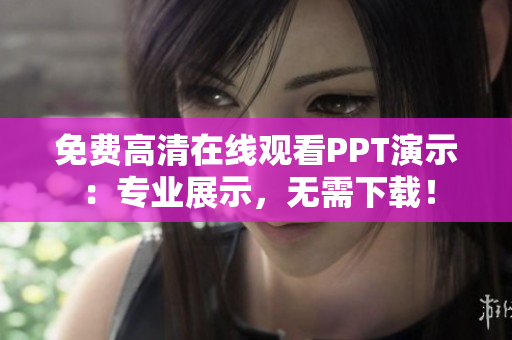 免費高清在線觀看PPT演示：專業(yè)展示，無需下載！