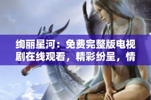 絢麗星河：免費(fèi)完整版電視劇在線觀看，精彩紛呈，情節(jié)跌宕起伏，不容錯(cuò)過！