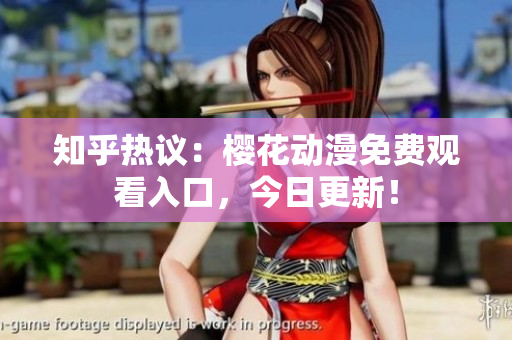 知乎熱議：櫻花動(dòng)漫免費(fèi)觀看入口，今日更新！
