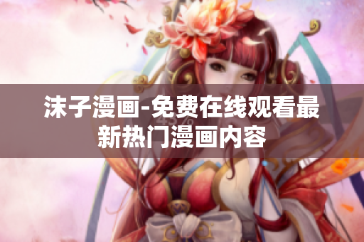 沫子漫畫(huà)-免費(fèi)在線觀看最新熱門(mén)漫畫(huà)內(nèi)容