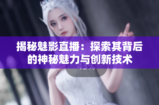 揭秘魅影直播：探索其背后的神秘魅力與創(chuàng)新技術(shù)