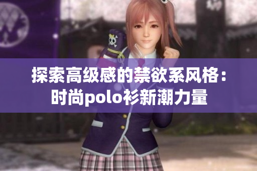 探索高級(jí)感的禁欲系風(fēng)格：時(shí)尚polo衫新潮力量
