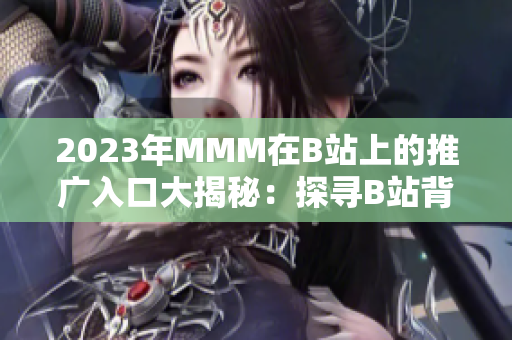 2023年MMM在B站上的推廣入口大揭秘：探尋B站背后的MMM神秘密碼