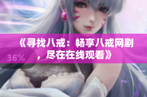 《尋找八戒：暢享八戒網(wǎng)劇，盡在在線觀看》