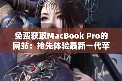免費(fèi)獲取MacBook Pro的網(wǎng)站：搶先體驗(yàn)最新一代蘋(píng)果筆記本電腦！