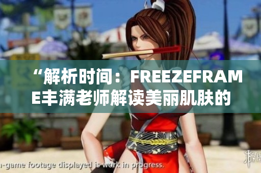 “解析時(shí)間：FREEZEFRAME豐滿老師解讀美麗肌膚的秘密”