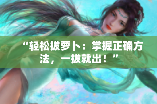 “輕松拔蘿卜：掌握正確方法，一拔就出！”