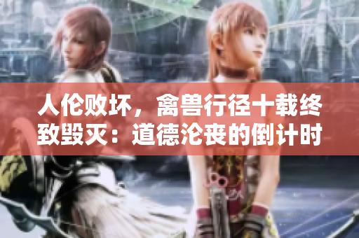 人倫敗壞,禽獸行徑十載終致毀滅:道德淪喪的倒計時 人倫敗壞,禽獸行徑十載終致毀滅:道德淪喪的倒計時