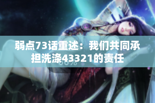 弱點(diǎn)73話重述：我們共同承擔(dān)洗滌43321的責(zé)任