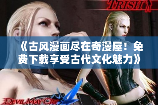 《古風漫畫盡在奇漫屋！免費下載享受古代文化魅力》