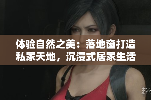 體驗自然之美：落地窗打造私家天地，沉浸式居家生活的完美選擇