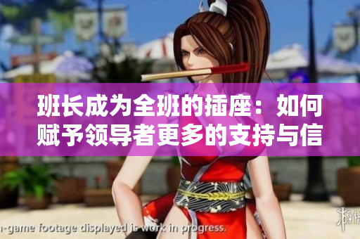 班長成為全班的插座：如何賦予領(lǐng)導(dǎo)者更多的支持與信任