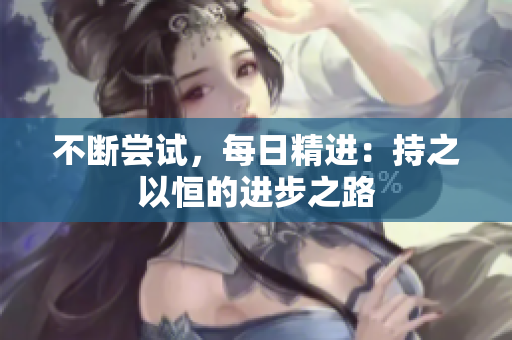 不斷嘗試，每日精進(jìn)：持之以恒的進(jìn)步之路