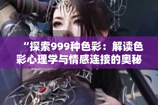 “探索999種色彩：解讀色彩心理學(xué)與情感連接的奧秘”