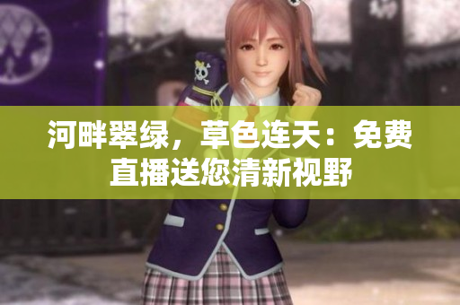 河畔翠綠，草色連天：免費(fèi)直播送您清新視野