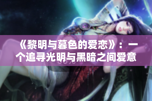 《黎明與暮色的愛戀》：一個(gè)追尋光明與黑暗之間愛意的故事