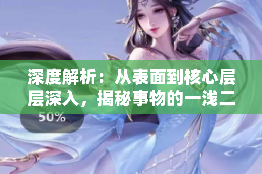 深度解析：從表面到核心層層深入，揭秘事物的一淺二深三大背后意義