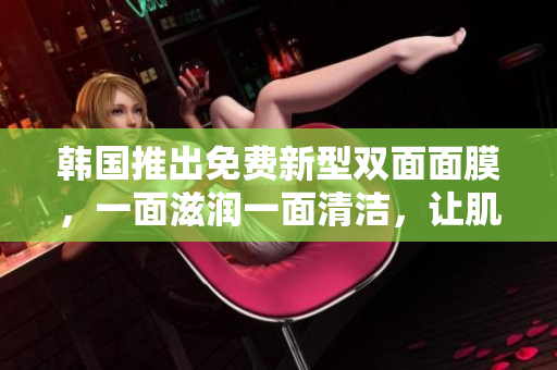 韓國(guó)推出免費(fèi)新型雙面面膜，一面滋潤(rùn)一面清潔，讓肌膚雙重呵護(hù)