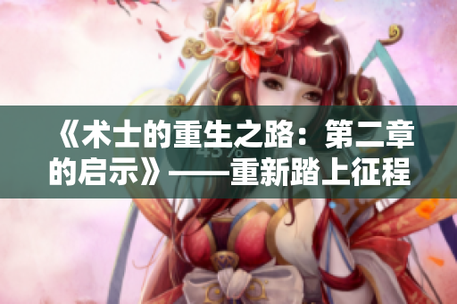 《術士的重生之路：第二章的啟示》——重新踏上征程，追尋新的生命意義