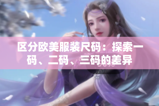區(qū)分歐美服裝尺碼：探索一碼、二碼、三碼的差異