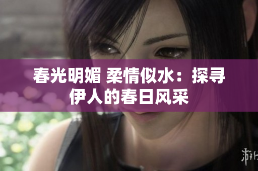 春光明媚 柔情似水：探尋伊人的春日風采