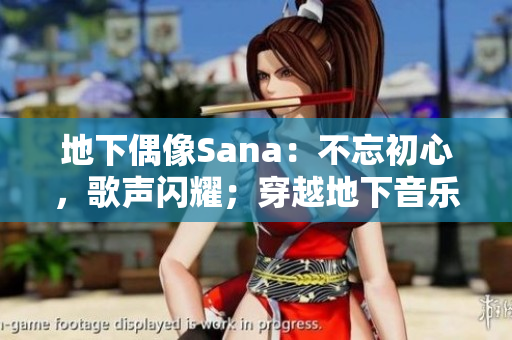 地下偶像Sana：不忘初心，歌聲閃耀；穿越地下音樂(lè)界，唱響心聲。